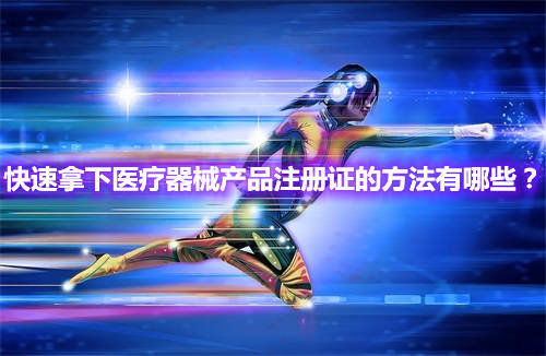 快速辦理醫(yī)療器械產(chǎn)品注冊(cè)證的方法有哪些？(圖1)