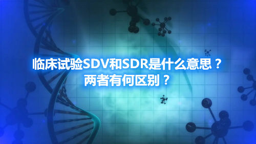 臨床試驗(yàn)SDV和SDR是什么意思？?jī)烧哂泻螀^(qū)別？