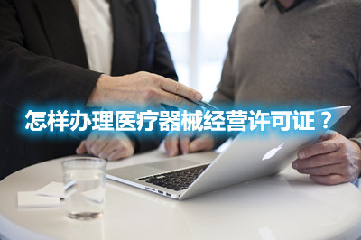 怎樣辦理醫(yī)療器械經(jīng)營(yíng)許可證？