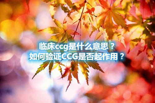 臨床ccg是什么意思？如何驗(yàn)證CCG是否起作用？