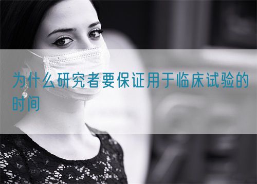 為什么研究者要保證用于臨床試驗的時間