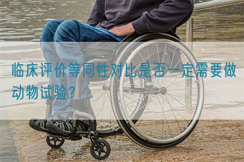 臨床評(píng)價(jià)等同性對(duì)比是否一定需要做動(dòng)物試驗(yàn)？(圖1)