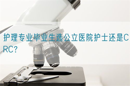 護(hù)理專業(yè)畢業(yè)生選公立醫(yī)院護(hù)士還是CRC？(圖1)