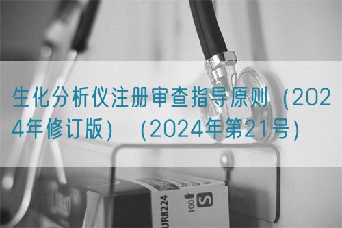生化分析儀注冊(cè)審查指導(dǎo)原則（2024年修訂版）（2024年第21號(hào)）