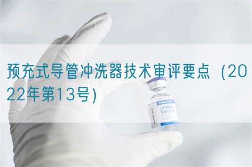 預(yù)充式導(dǎo)管沖洗器技術(shù)審評要點（2022年第13號）(圖1)