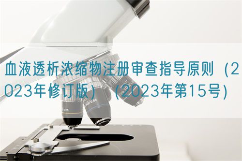 血液透析濃縮物注冊審查指導(dǎo)原則（2023年修訂版）（2023年第15號）