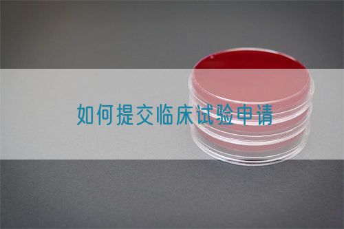 如何提交臨床試驗(yàn)申請(qǐng)(圖1)