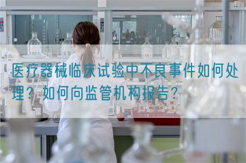 醫(yī)療器械臨床試驗中不良事件如何處理？如何向監(jiān)管機構報告？(圖1)