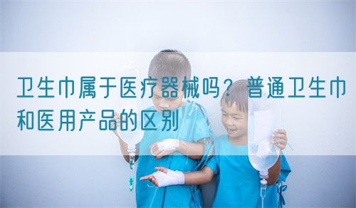 衛(wèi)生巾屬于醫(yī)療器械嗎？普通衛(wèi)生巾和醫(yī)用產(chǎn)品的區(qū)別(圖1)