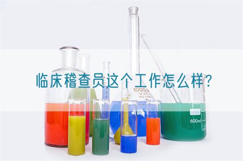 臨床稽查員這個(gè)工作怎么樣？(圖1)