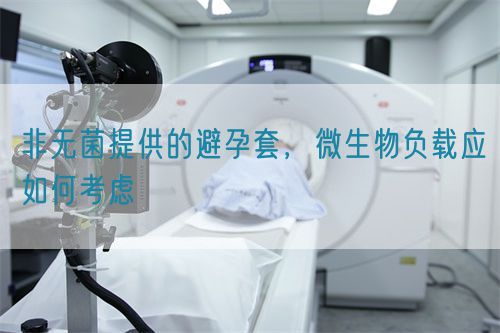 非無菌提供的避孕套，微生物負(fù)載應(yīng)如何考慮