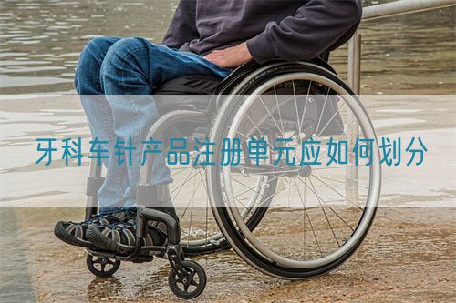牙科車針產(chǎn)品注冊(cè)單元應(yīng)如何劃分(圖1)