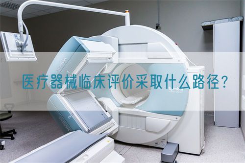 醫(yī)療器械臨床評(píng)價(jià)采取什么路徑？(圖1)
