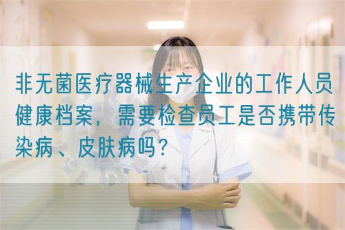 非無(wú)菌醫(yī)療器械生產(chǎn)企業(yè)的工作人員健康檔案，需要檢查員工是否攜帶傳染病、皮膚病嗎？(圖1)