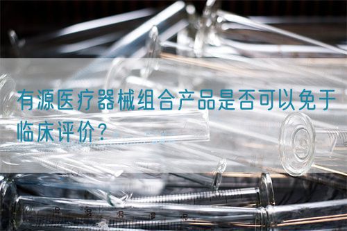 有源醫(yī)療器械組合產(chǎn)品是否可以免于臨床評價？(圖1)