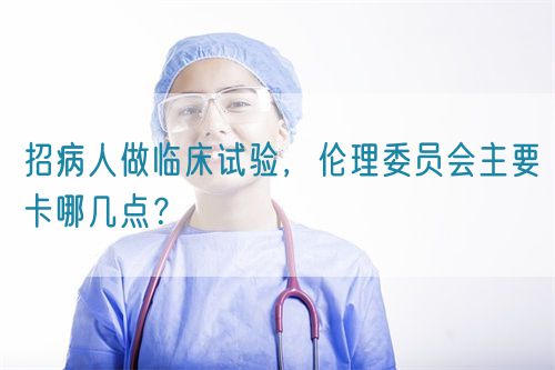 招病人做臨床試驗，倫理委員會主要卡哪幾點？(圖1)