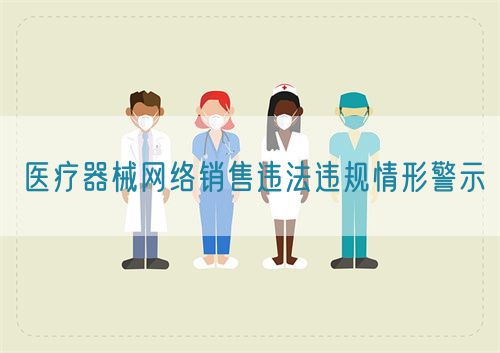 醫(yī)療器械網(wǎng)絡(luò)銷售違法違規(guī)情形警示(圖1)