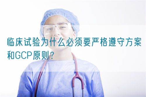 臨床試驗(yàn)為什么必須要嚴(yán)格遵守方案和GCP原則？(圖1)