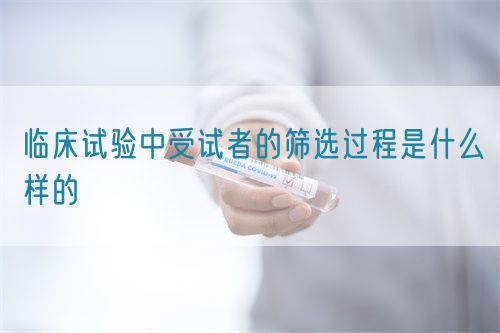 臨床試驗(yàn)中受試者的篩選過程是什么樣的(圖1)