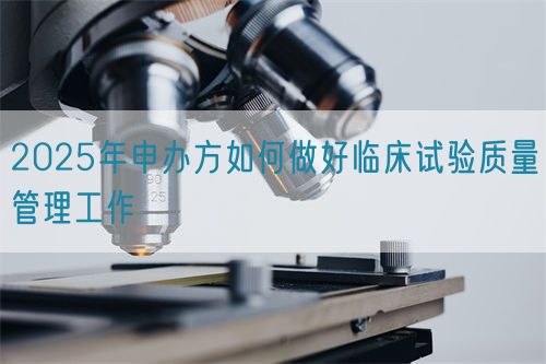 2025年申辦方如何做好臨床試驗質(zhì)量管理工作(圖1)