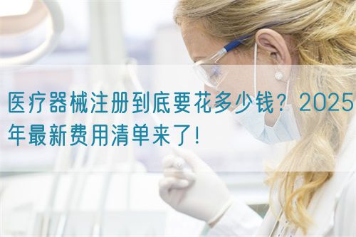 醫(yī)療器械注冊(cè)到底要花多少錢(qián)？2025年最新費(fèi)用清單來(lái)了！?(圖1)