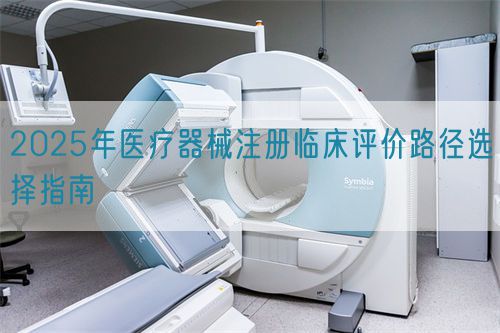 2025年醫(yī)療器械注冊臨床評價路徑選擇指南(圖1)