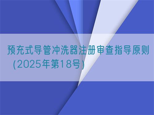 預(yù)充式導(dǎo)管沖洗器注冊(cè)審查指導(dǎo)原則（2025年第18號(hào)）(圖1)
