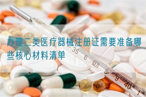 辦理二類醫(yī)療器械注冊(cè)證需要準(zhǔn)備哪些核心材料清單(圖1)